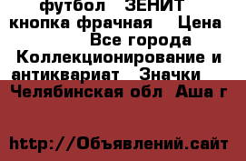 1.1) футбол : ЗЕНИТ  (кнопка фрачная) › Цена ­ 330 - Все города Коллекционирование и антиквариат » Значки   . Челябинская обл.,Аша г.